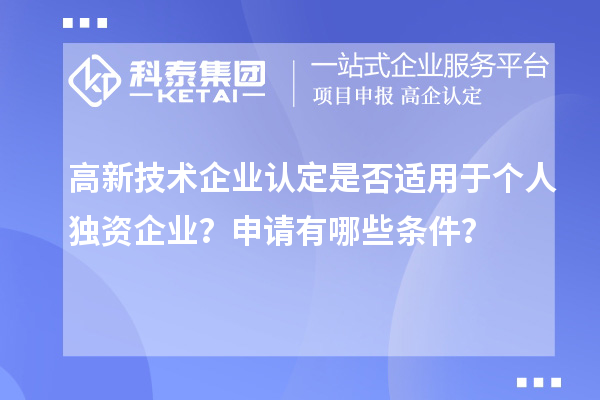 高新技術(shù)企業(yè)認(rèn)定是否適用于個(gè)人獨(dú)資企業(yè)？申請(qǐng)有哪些條件？