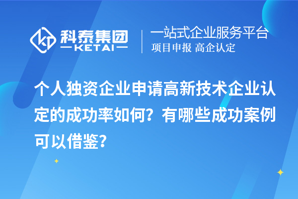 個(gè)人獨(dú)資企業(yè)申請(qǐng)高新技術(shù)企業(yè)認(rèn)定的成功率如何？有哪些成功案例可以借鑒？