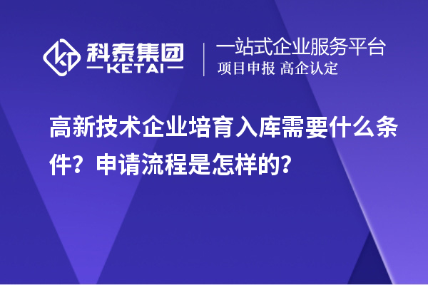 高新技術(shù)企業(yè)培育入庫需要什么條件？申請流程是怎樣的？