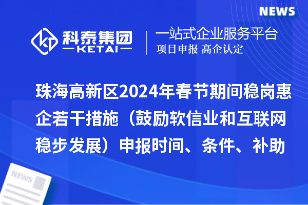 珠海高新區(qū)2024年春節(jié)期間穩(wěn)崗惠企若干措施（鼓勵軟信業(yè)和互聯(lián)網穩(wěn)步發(fā)展）申報時間、條件、補助獎勵