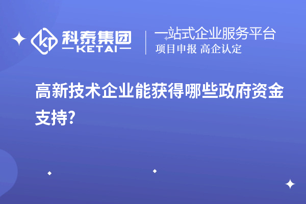 高新技術(shù)企業(yè)能獲得哪些政府資金支持?