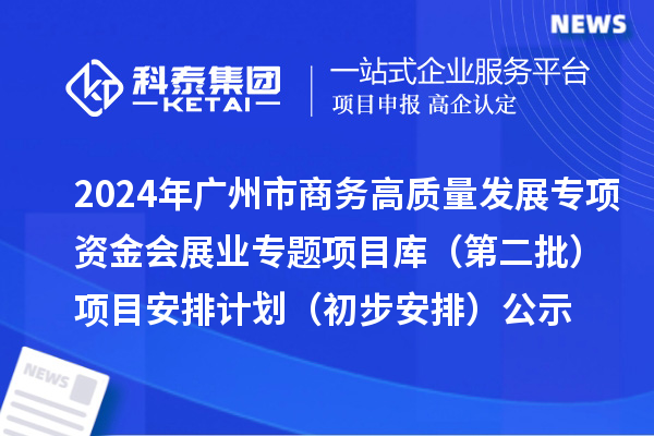 2024年廣州市促進(jìn)商務(wù)高質(zhì)量發(fā)展專項(xiàng)資金會(huì)展業(yè)專題項(xiàng)目庫(kù)（第二批）項(xiàng)目安排計(jì)劃（初步安排）的公示