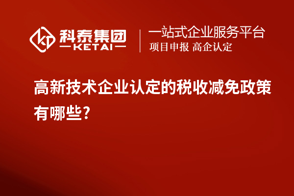 高新技術企業(yè)認定的稅收減免政策有哪些?