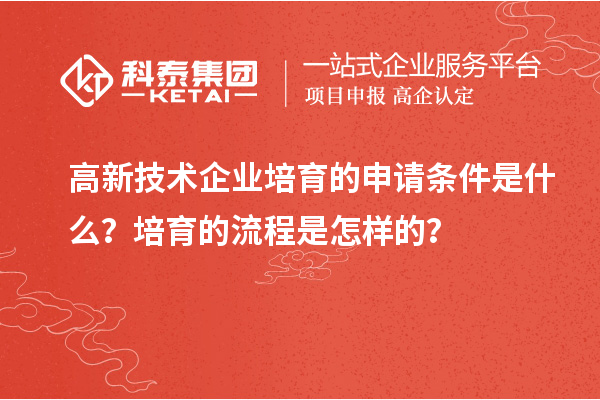 高新技術(shù)企業(yè)培育的申請(qǐng)條件是什么？培育的流程是怎樣的？