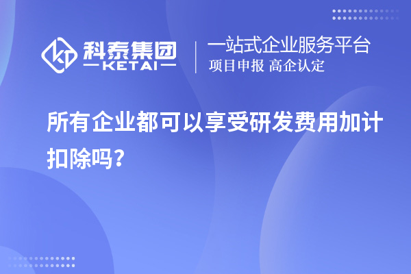 所有企業(yè)都可以享受研發(fā)費用加計扣除嗎？