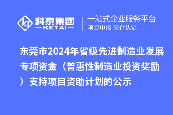 東莞市2024年省級(jí)先進(jìn)制造業(yè)發(fā)展專(zhuān)項(xiàng)資金（普惠性制造業(yè)投資獎(jiǎng)勵(lì)）支持項(xiàng)目資助計(jì)劃的公示