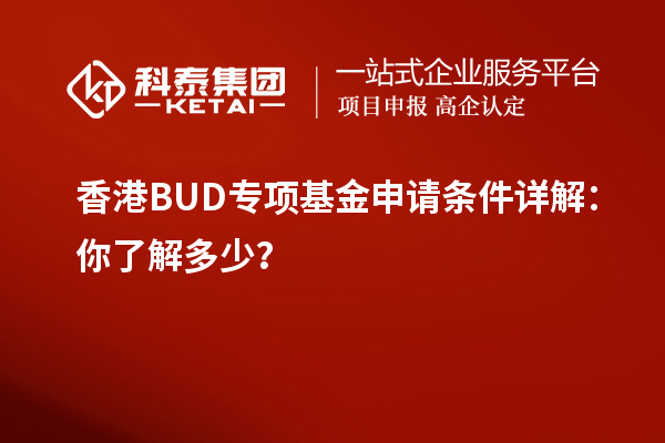 香港BUD專項(xiàng)基金申請(qǐng)條件詳解：你了解多少？