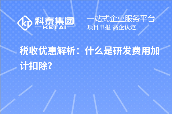 稅收優(yōu)惠解析：什么是研發(fā)費用加計扣除？