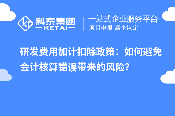 研發(fā)費用加計扣除政策：如何避免會計核算錯誤帶來的風險？