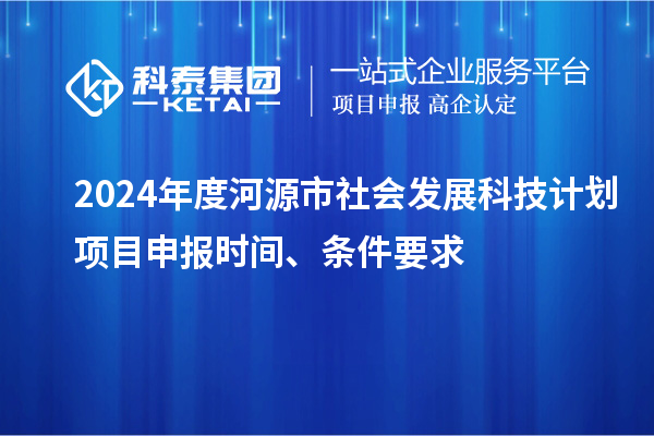 2024年度河源市社會發(fā)展科技計劃<a href=http://armta.com/shenbao.html target=_blank class=infotextkey>項目申報</a>時間、條件要求