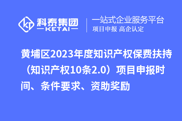 黃埔區(qū)2023年度知識(shí)產(chǎn)權(quán)保費(fèi)扶持（知識(shí)產(chǎn)權(quán)10條2.0）<a href=http://armta.com/shenbao.html target=_blank class=infotextkey>項(xiàng)目申報(bào)</a>時(shí)間、條件要求、資助獎(jiǎng)勵(lì)