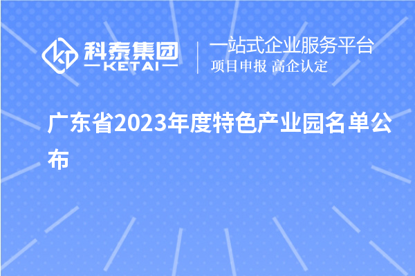 廣東省2023年度特色產(chǎn)業(yè)園名單公布