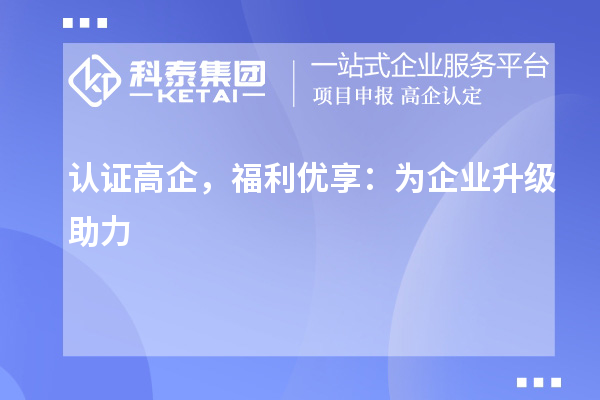 認(rèn)證高企，福利優(yōu)享：為企業(yè)升級(jí)助力