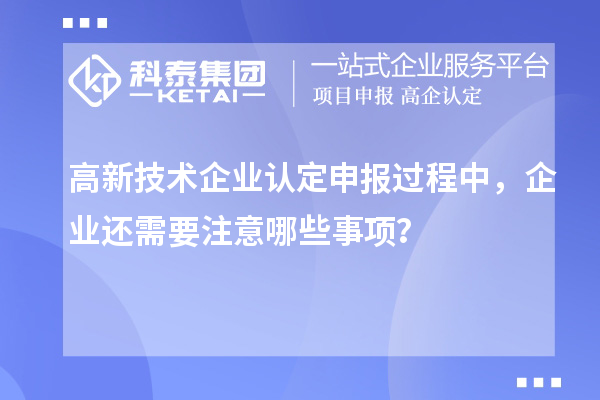 <a href=http://armta.com target=_blank class=infotextkey>高新技術(shù)企業(yè)認(rèn)定</a>申報(bào)過(guò)程中，企業(yè)還需要注意哪些事項(xiàng)？