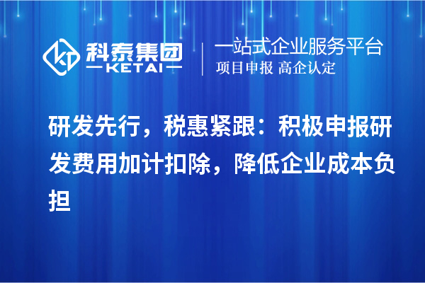 研發(fā)先行，稅惠緊跟：積極申報研發(fā)費用加計扣除，降低企業(yè)成本負擔