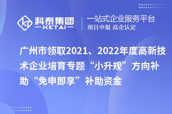 廣州市領(lǐng)取2021、2022年度高新技術(shù)企業(yè)培育專題“小升規(guī)”方向補(bǔ)助“免申即享”補(bǔ)助資金