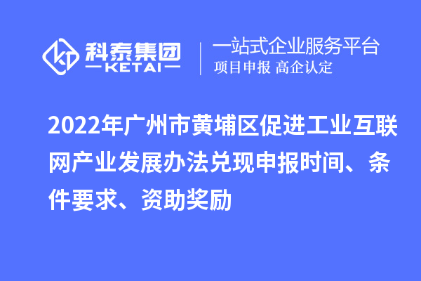 2022年廣州市黃埔區(qū)促進工業(yè)互聯(lián)網(wǎng)產(chǎn)業(yè)發(fā)展辦法兌現(xiàn)申報時間、條件要求、資助獎勵