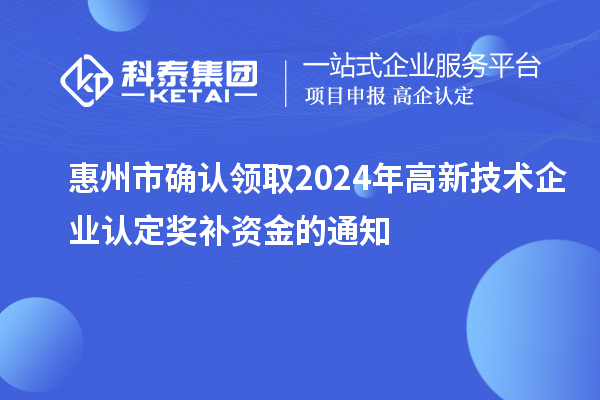 惠州市確認(rèn)領(lǐng)取2024年高新技術(shù)企業(yè)認(rèn)定獎補(bǔ)資金的通知