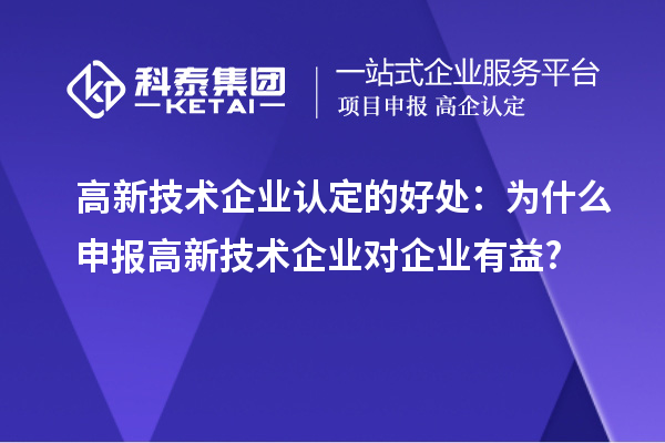 高新技術(shù)企業(yè)認(rèn)定的好處：為什么申報高新技術(shù)企業(yè)對企業(yè)有益?