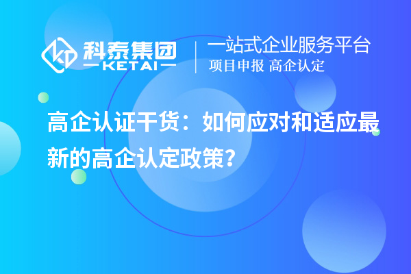 高企認(rèn)證干貨：如何應(yīng)對(duì)和適應(yīng)最新的高企認(rèn)定政策？