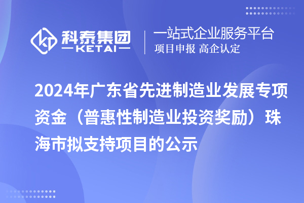 2024年廣東省先進(jìn)制造業(yè)發(fā)展專項(xiàng)資金（普惠性制造業(yè)投資獎(jiǎng)勵(lì)）珠海市擬支持項(xiàng)目的公示