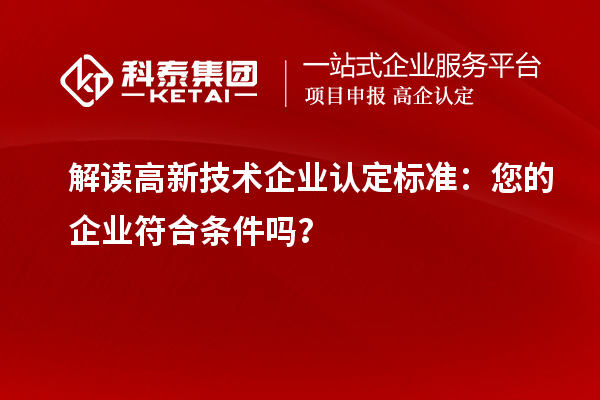 解讀高新技術(shù)企業(yè)認(rèn)定標(biāo)準(zhǔn)：您的企業(yè)符合條件嗎？