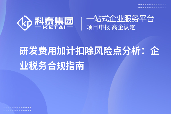 研發(fā)費用加計扣除風險點分析：企業(yè)稅務合規(guī)指南