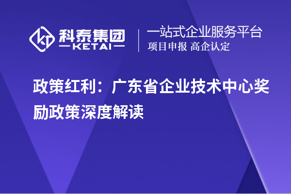 政策紅利：廣東省企業(yè)技術中心獎勵政策深度解讀