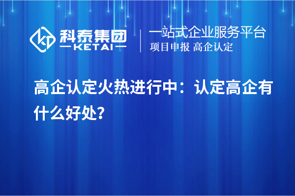 高企認(rèn)定火熱進(jìn)行中：認(rèn)定高企有什么好處？