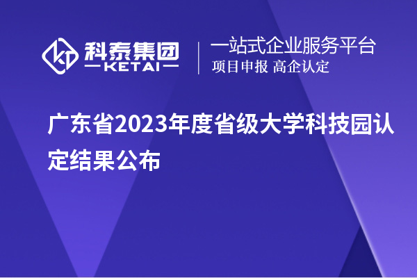 廣東省2023年度省級(jí)大學(xué)科技園認(rèn)定結(jié)果公布