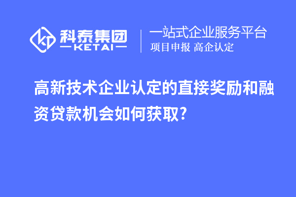 高新技術(shù)企業(yè)認(rèn)定的直接獎勵和融資貸款機會如何獲取?