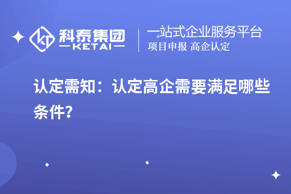 認(rèn)定需知：認(rèn)定高企需要滿足哪些條件？