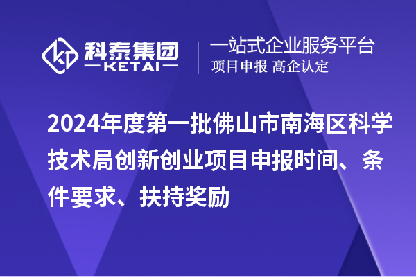 2024年度第一批佛山市南海區(qū)科學(xué)技術(shù)局創(chuàng)新創(chuàng)業(yè)項目申報時間、條件要求、扶持獎勵