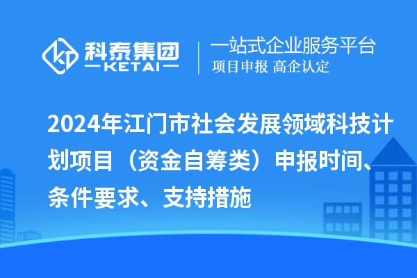 2024年江門市社會(huì)發(fā)展領(lǐng)域科技計(jì)劃項(xiàng)目（資金自籌類）申報(bào)時(shí)間、條件要求、支持措施