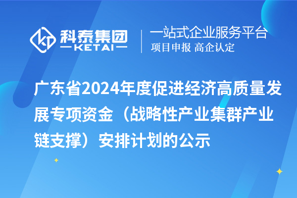 廣東省2024年度促進(jìn)經(jīng)濟(jì)高質(zhì)量發(fā)展專項(xiàng)資金（戰(zhàn)略性產(chǎn)業(yè)集群產(chǎn)業(yè)鏈支撐）安排計(jì)劃的公示