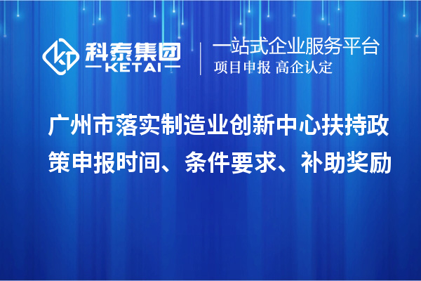 廣州市落實(shí)制造業(yè)創(chuàng)新中心扶持政策申報(bào)時(shí)間、條件要求、補(bǔ)助獎(jiǎng)勵(lì)