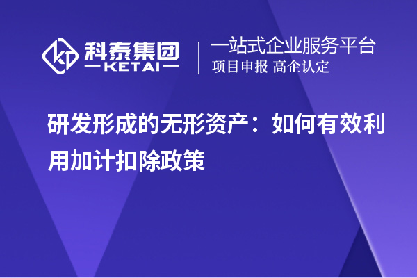 研發(fā)形成的無(wú)形資產(chǎn)：如何有效利用加計(jì)扣除政策