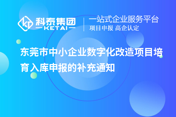 東莞市中小企業(yè)數(shù)字化改造項(xiàng)目培育入庫申報(bào)的補(bǔ)充通知