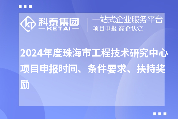 2024年度珠海市工程技術(shù)研究中心<a href=http://armta.com/shenbao.html target=_blank class=infotextkey>項目申報</a>時間、條件要求、扶持獎勵