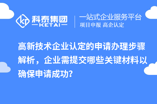 高新技術(shù)企業(yè)認(rèn)定的申請辦理步驟解析，企業(yè)需提交哪些關(guān)鍵材料以確保申請成功？