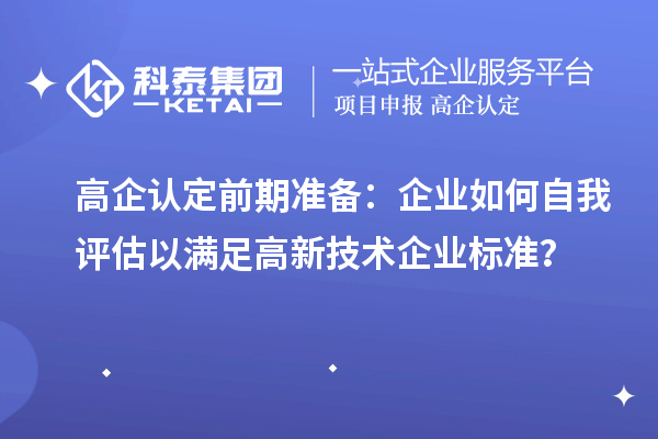 高企認定前期準備：企業(yè)如何自我評估以滿足高新技術企業(yè)標準？