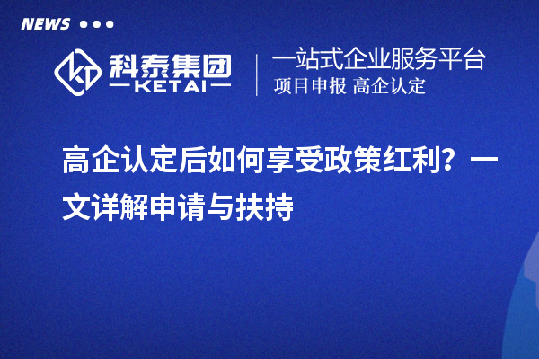 高企認(rèn)定后如何享受政策紅利？一文詳解申請與扶持