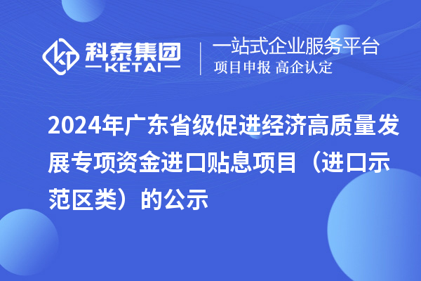 2024年廣東省級促進(jìn)經(jīng)濟(jì)高質(zhì)量發(fā)展專項(xiàng)資金進(jìn)口貼息項(xiàng)目（進(jìn)口示范區(qū)類）的公示