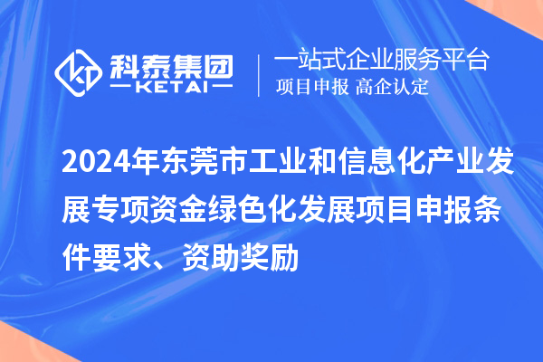 2024年東莞市工業(yè)和信息化產(chǎn)業(yè)發(fā)展專項(xiàng)資金綠色化發(fā)展<a href=http://armta.com/shenbao.html target=_blank class=infotextkey>項(xiàng)目申報</a>條件要求、資助獎勵