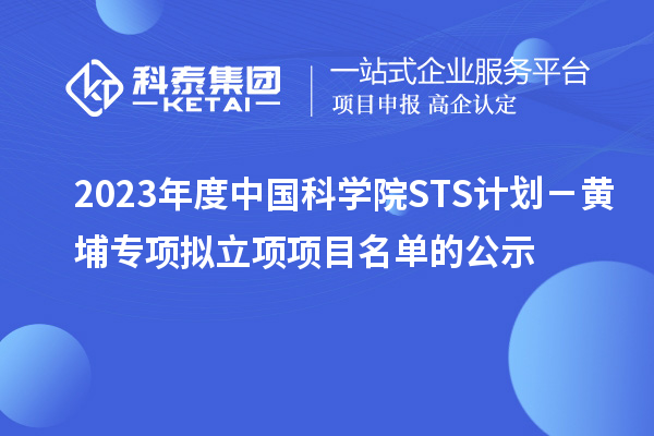 2023年度中國科學(xué)院STS計劃－黃埔專項擬立項項目名單的公示