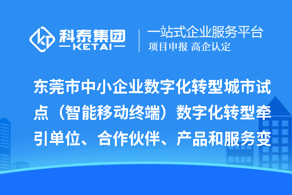 東莞市中小企業(yè)數(shù)字化轉(zhuǎn)型城市試點（智能移動終端）數(shù)字化轉(zhuǎn)型牽引單位、合作伙伴、產(chǎn)品和服務(wù)變更情況（2024年第一批次）的公示