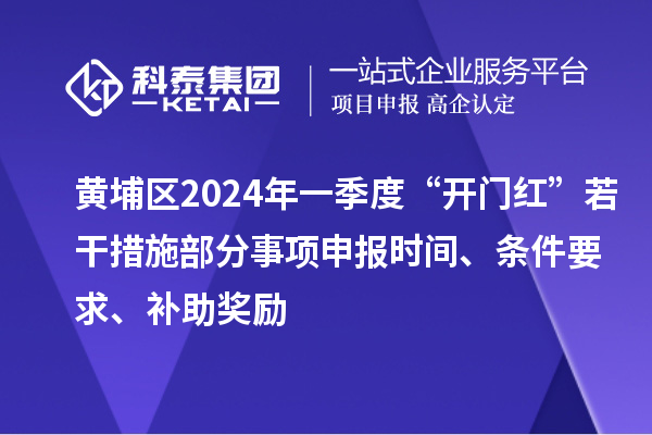 黃埔區(qū)2024年一季度“開門紅”若干措施部分事項申報時間、條件要求、補助獎勵