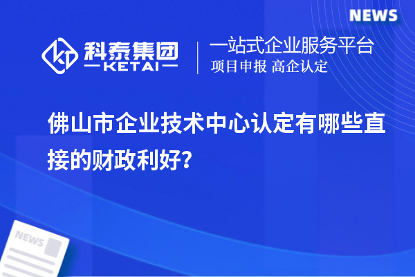 佛山市企業(yè)技術(shù)中心認(rèn)定有哪些直接的財政利好？