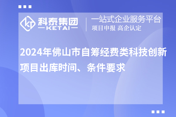 2024年佛山市自籌經(jīng)費(fèi)類科技創(chuàng)新項(xiàng)目出庫時(shí)間、條件要求