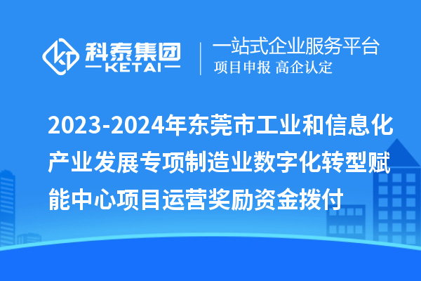 2023-2024年東莞市工業(yè)和信息化產(chǎn)業(yè)發(fā)展專項制造業(yè)數(shù)字化轉型賦能中心項目運營獎勵資金撥付